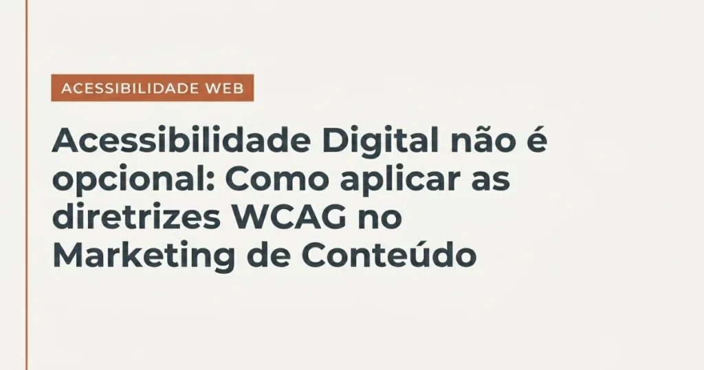 Banner institucional para artigo de blog com design minimalista e alto contraste. O fundo é de cor sólida clara, em tom areia. No lado esquerdo, há uma linha vertical sutil na cor terracota. Próximo a essa linha, destaca-se uma etiqueta retangular terracota com a inscrição 'ACESSIBILIDADE WEB' em letras brancas, posicionada logo acima do título principal em tipografia escura marcante: 'Acessibilidade Digital não é opcional: Como aplicar as diretrizes WCAG no Marketing de Conteúdo'.